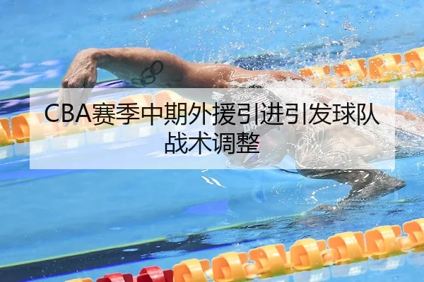 CBA赛季中期外援引进引发球队战术调整 | C7Entertainment